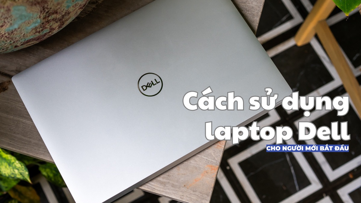 Hướng dẫn cách sử dụng laptop Dell cho người mới bắt đầu